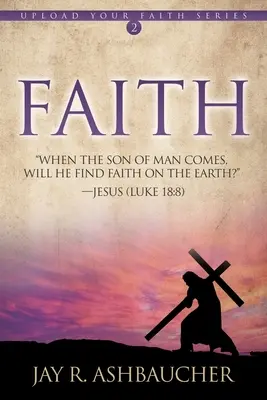 Credință: Când va veni Fiul Omului, va găsi el credință pe pământ? - Faith: When the Son of Man Comes, Will He Find Faith On The Earth?