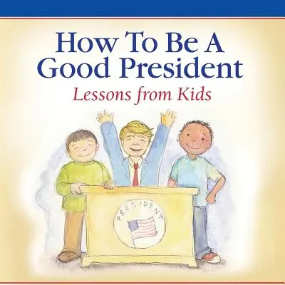 Cum să fii un președinte bun: Lecții de la copii - How To Be A Good President: Lessons from Kids
