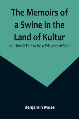 Memoriile unui porc în Țara Culturii; sau, Cum a fost să fii prizonier de război (The Memoirs of a Swine in the Land of Kultur; or, How it Felt to be a Prisoner of War) - The Memoirs of a Swine in the Land of Kultur; or, How it Felt to be a Prisoner of War
