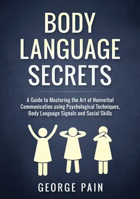 Secretele limbajului trupului: Un ghid pentru a stăpâni arta comunicării nonverbale folosind tehnici psihologice, semnale ale limbajului corporal și soci - Body Language Secrets: A Guide to Mastering the Art of Nonverbal Communication using Psychological Techniques, Body Language Signals and Soci