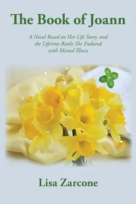 Cartea lui Joann: Un roman bazat pe povestea vieții ei și pe lupta pe care a dus-o toată viața cu boala mintală - The Book of Joann: A Novel Based on Her Life Story, and the Lifetime Battle She Endured with Mental Illness