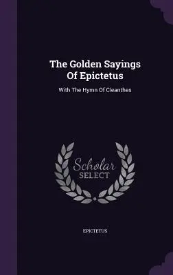 Cuvintele de aur ale lui Epictet: Cu Imnul lui Cleanthes - The Golden Sayings Of Epictetus: With The Hymn Of Cleanthes
