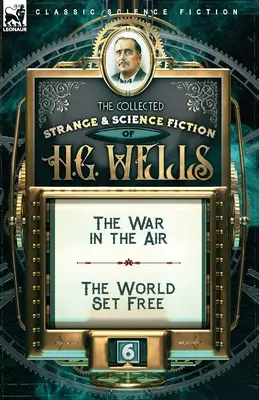 The Collected Strange & Science Fiction of H. G. Wells: Volumul 6 - Războiul din aer & Lumea liberă - The Collected Strange & Science Fiction of H. G. Wells: Volume 6-The War in the Air & The World Set Free