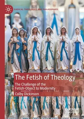 Fetișul teologiei: Provocarea obiectului-fetiș în modernitate: The Challenge of the Fetish-Object to Modernity - The Fetish of Theology: The Challenge of the Fetish-Object to Modernity