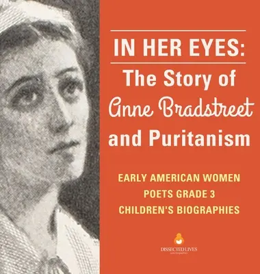In Her Eyes: The Story of Anne Bradstreet and Puritanism Early American Women Poets Biografii pentru copii de clasa a III-a - In Her Eyes: The Story of Anne Bradstreet and Puritanism Early American Women Poets Grade 3 Children's Biographies