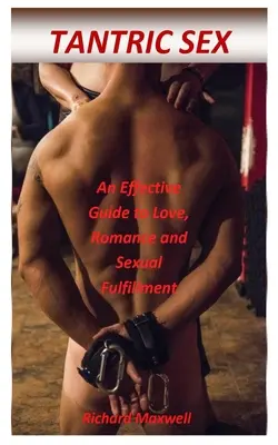 Tantric Sex: Un ghid eficient pentru dragoste, romantism și împlinire sexuală - Tantric Sex: An Effective Guide to Love, Romance and Sexual Fulfillment