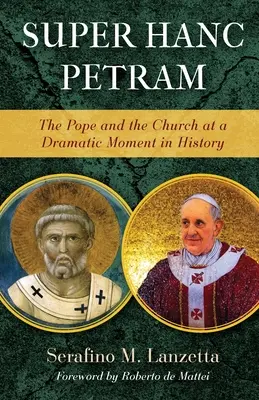 Super Hanc Petram: Papa și Biserica într-un moment dramatic al istoriei: The Pope and the Church at a Dramatic Moment in History - Super Hanc Petram: The Pope and the Church at a Dramatic Moment in History