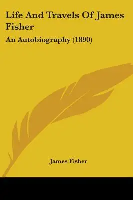 Viața și călătoriile lui James Fisher: O autobiografie (1890) - Life And Travels Of James Fisher: An Autobiography (1890)