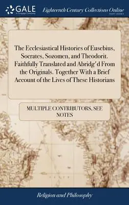 Istoriile ecleziastice ale lui Eusebiu, Socrate, Sozomen și Teodorit. Traduse cu fidelitate și prescurtate din originale. Împreună cu o Bri - The Ecclesiastical Histories of Eusebius, Socrates, Sozomen, and Theodorit. Faithfully Translated and Abridg'd From the Originals. Together With a Bri