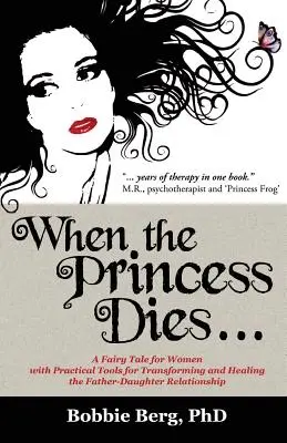 Când moare prințesa...: Un basm pentru femei cu instrumente practice pentru transformarea și vindecarea relației tată-fiică - When the Princess Dies...: A Fairy Tale for Women with Practical Tools for Transforming and Healing the Father-Daughter Relationship