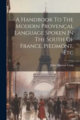 Manual de limbă provensală modernă vorbită în sudul Franței, Piemont, etc. (A Handbook To The Modern Provenal Language Spoken In The South Of France, Piedmont, Etc) - A Handbook To The Modern Provenal Language Spoken In The South Of France, Piedmont, Etc