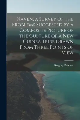 Naven, o analiză a problemelor sugerate de o imagine compusă a culturii unui trib din Noua Guinee, realizată din trei puncte de vedere - Naven, a Survey of the Problems Suggested by a Composite Picture of the Culture of a New Guinea Tribe Drawn From Three Points of View