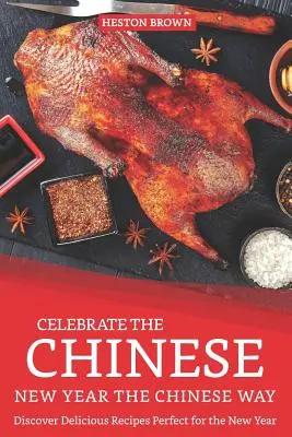 Sărbătoriți Anul Nou Chinezesc în stilul chinezesc: Descoperiți rețete delicioase perfecte pentru Anul Nou - Celebrate the Chinese New Year the Chinese Way: Discover Delicious Recipes Perfect for the New Year