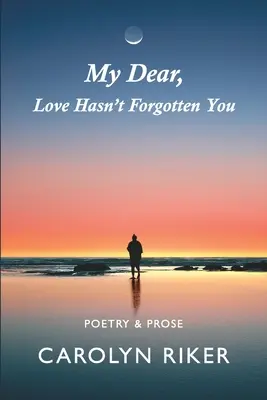 Draga mea, dragostea nu te-a uitat: Poezie și proză - My Dear, Love Hasn't Forgotten You: Poetry & Prose