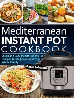 Dieta mediteraneană Carte de bucate Instant Pot: Rețete rapide și ușoare din dieta mediteraneană pentru începători și întreaga familie - Mediterranean Diet Instant Pot Cookbook: Quick and Easy Mediterranean Diet Recipes for Beginners and Your Whole Family
