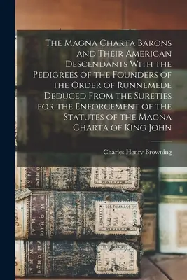 The Magna Charta Barons and Their American Descendents With the Pedigrees of the Founders of the Order of Runnemede Deduced From the Sureties for the - The Magna Charta Barons and Their American Descendants With the Pedigrees of the Founders of the Order of Runnemede Deduced From the Sureties for the