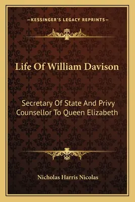 Viața lui William Davison: Secretar de stat și consilier privat al reginei Elisabeta - Life of William Davison: Secretary of State and Privy Counsellor to Queen Elizabeth