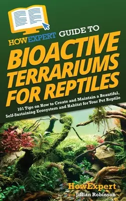 Ghidul HowExpert pentru terarii bioactive pentru reptile: 101 sfaturi despre cum să creezi și să întreții un ecosistem și un habitat frumos și autosustenabil pentru tine - HowExpert Guide to Bioactive Terrariums for Reptiles: 101 Tips on How to Create and Maintain a Beautiful, Self-Sustaining Ecosystem and Habitat for Yo