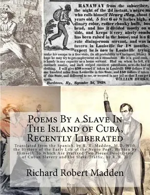 Poems By a Slave In The Island of Cuba, Recently Liberated: Tradus din spaniolă de R. R. Madden, M.D. Cu istoria vieții timpurii a lui t - Poems By a Slave In The Island of Cuba, Recently Liberated: Translated from the Spanish, by R. R. Madden, M.D. With the History of the Early Life of t
