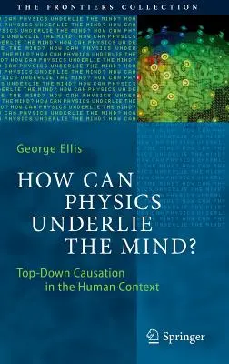 Cum poate fizica să stea la baza minții? Top-Down Causation in the Human Context - How Can Physics Underlie the Mind?: Top-Down Causation in the Human Context