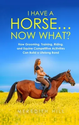 Am un cal... Acum ce: Cum îngrijirea, dresajul, echitația și activitățile competiționale ecvestre pot crea o legătură pe viață - I Have a Horse... Now What: How Grooming, Training, Riding, and Equine Competitive Activities Can Build a Lifelong Bond
