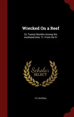 Wrecked On a Reef: Or, Twenty Months Among the Auckland Isles. Tr. De la Fr - Wrecked On a Reef: Or, Twenty Months Among the Auckland Isles. Tr. From the Fr