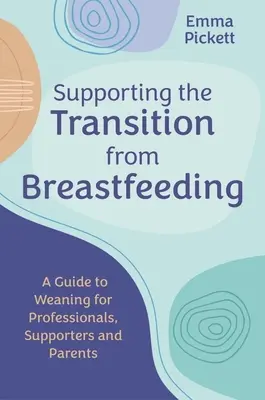 Sprijinirea tranziției de la alăptare: Un ghid al înțărcării pentru profesioniști, susținători și părinți - Supporting the Transition from Breastfeeding: A Guide to Weaning for Professionals, Supporters and Parents