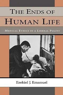 Sfârșitul vieții umane: Etica medicală într-o politică liberală - The Ends of Human Life: Medical Ethics in a Liberal Polity