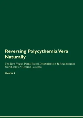Reversing Polycythemia Vera Naturally The Raw Vegan Plant-Based Detoxification & Regeneration Workbook for Healing Patients. Volumul 2 - Reversing Polycythemia Vera Naturally The Raw Vegan Plant-Based Detoxification & Regeneration Workbook for Healing Patients. Volume 2