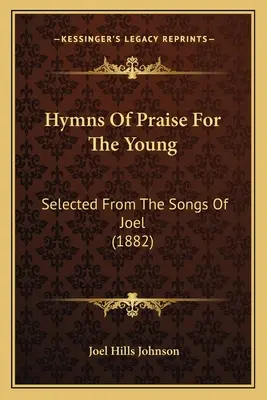 Imnuri de laudă pentru tineri: selectate din cântecele lui Joel (1882) - Hymns Of Praise For The Young: Selected From The Songs Of Joel (1882)