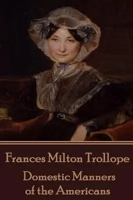 Frances Milton Trollope - Manierele domestice ale americanilor - Frances Milton Trollope - Domestic Manners of the Americans