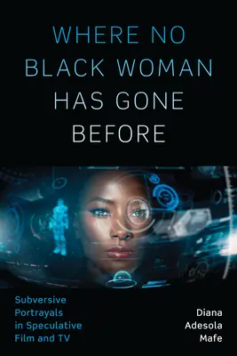 Unde nicio femeie de culoare nu a mai fost: Subversive Portrayals in Speculative Film and TV - Where No Black Woman Has Gone Before: Subversive Portrayals in Speculative Film and TV