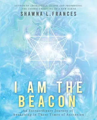 Eu sunt farul: O călătorie extraordinară de trezire în aceste vremuri de ascensiune - I Am the Beacon: An Extraordinary Journey of Awakening in These Times of Ascension