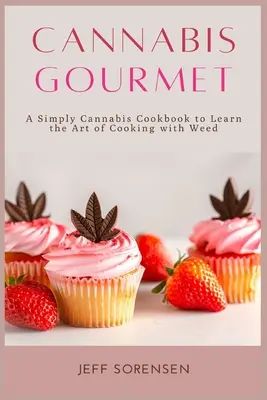 Cannabis Gourmet: O carte de bucate Simply Cannabis pentru a învăța arta de a găti cu iarbă. - Cannabis Gourmet: A Simply Cannabis Cookbook to Learn the Art of Cooking with Weed.
