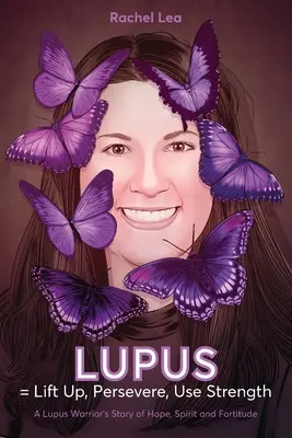 LUPUS = Ridică-te, Perseverează, Folosește-ți puterea: Povestea de speranță, spirit și tărie de caracter a unui războinic cu lupus - LUPUS = Lift Up, Persevere, Use Strength: A Lupus Warrior's Story of Hope, Spirit and Fortitude