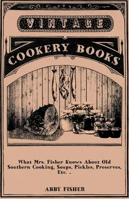 Ce știe doamna Fisher despre bucătăria veche din sud, supe, murături, conserve, etc. .. - What Mrs. Fisher Knows About Old Southern Cooking, Soups, Pickles, Preserves, Etc. ..