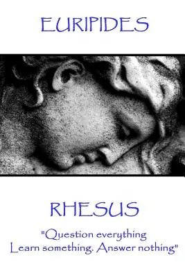 Euripide - Rhesus: Pune totul la îndoială. Învață ceva. Nu răspunde la nimic