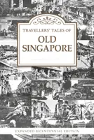 Poveștile călătorilor din vechiul Singapore - Ediție Bicentenar extinsă - Travellers' Tales of Old Singapore - Expanded Bicentennial Edition