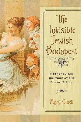 Budapesta evreiască invizibilă: Cultura metropolitană la sfârșit de secol - Invisible Jewish Budapest: Metropolitan Culture at the Fin de Siecle