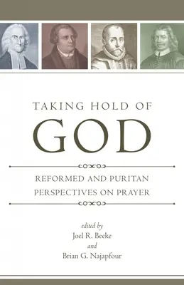 Taking Hold of God: Perspective reformate și puritane asupra rugăciunii - Taking Hold of God: Reformed and Puritan Perspectives on Prayer