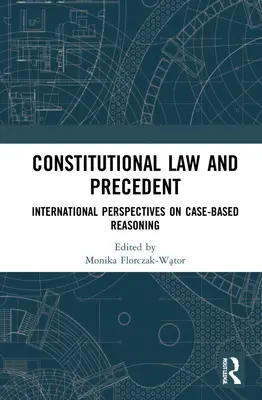 Drept constituțional și precedent: Perspective internaționale asupra raționamentului bazat pe caz - Constitutional Law and Precedent: International Perspectives on Case-Based Reasoning