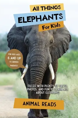 Toate lucrurile despre elefanți pentru copii: Plin cu o mulțime de fapte, fotografii și distracție pentru a învăța totul despre elefanți - All Things Elephants For Kids: Filled With Plenty of Facts, Photos, and Fun to Learn all About Elephants