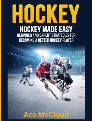 Hochei: Hockey Made Easy: Strategii pentru începători și experți pentru a deveni un jucător de hochei mai bun - Hockey: Hockey Made Easy: Beginner and Expert Strategies For Becoming A Better Hockey Player
