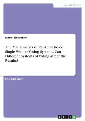 Matematica sistemelor de vot cu un singur câștigător și alegere selectivă. Pot diferite sisteme de vot să afecteze rezultatele? - The Mathematics of Ranked-Choice Single-Winner Voting Systems. Can Different Systems of Voting Affect the Results?