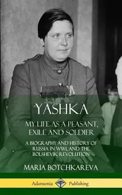 Yashka: Viața mea ca țăran, exilat și soldat; o biografie și o istorie a Rusiei în Primul Război Mondial și a Revoluției Bolșevice (Hardc - Yashka: My Life as a Peasant, Exile and Soldier; A Biography and History of Russia in WW1, and the Bolshevik Revolution (Hardc