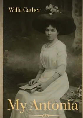 Antonia mea: Un roman de Willa Cather - My Antonia: A novel by Willa Cather