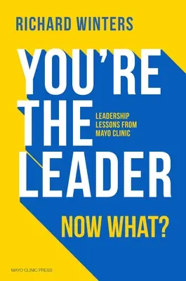 You're the Leader. Now What?: Lecții de leadership de la Clinica Mayo - You're the Leader. Now What?: Leadership Lessons from Mayo Clinic