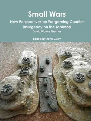 Small Wars New Perspectives on Wargame Counter Insurgency on the Tabletop - Small Wars New Perspectives on Wargaming Counter Insurgency on the Tabletop