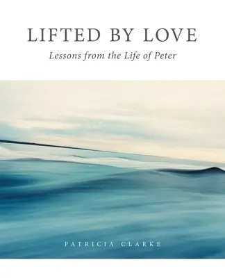 Ridicat de iubire: Lecții din viața lui Peter - Lifted by Love: Lessons from the Life of Peter