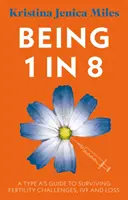 Fiind 1 din 8 - Ghidul unui tip A pentru a supraviețui provocărilor legate de fertilitate, FIV și pierdere - Being 1 in 8 - A type A's guide to surviving fertility challenges, IVF and loss
